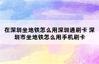 在深圳坐地铁怎么用深圳通刷卡 深圳市坐地铁怎么用手机刷卡